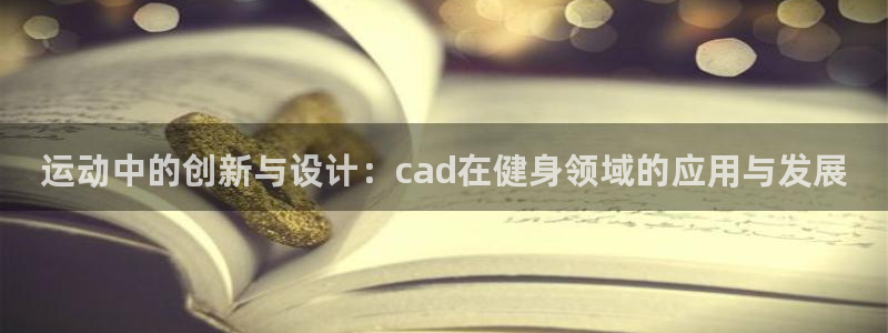 凯捷体育娱乐40996:运动中的创新与设计:cad在健身领域