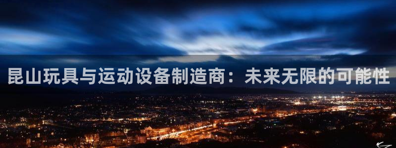 凯捷体育官方客服电话:昆山玩具与运动设备制造商:未来无限的可