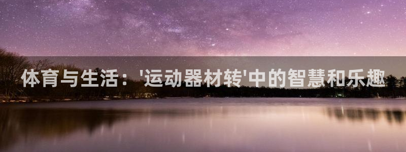 凯捷体育平台注册流程视频:体育与生活:\'运动器材转\'中的