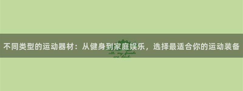 意昂集团官网:不同类型的运动器材:从健身到家庭娱乐,选择最适