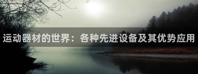 凯捷体育平台是正规平台吗知乎:运动器材的世界:各种先进设备及