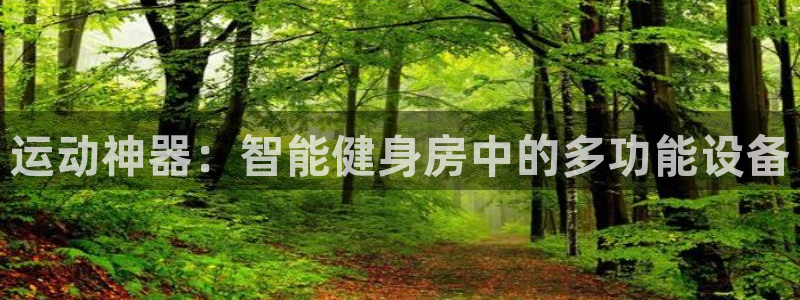 凯捷体育招商电话地址:运动神器:智能健身房中的多功能设备